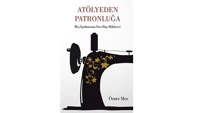 Atölyeden Patronluğa: 5 iş adamının sıradışı hikayesi