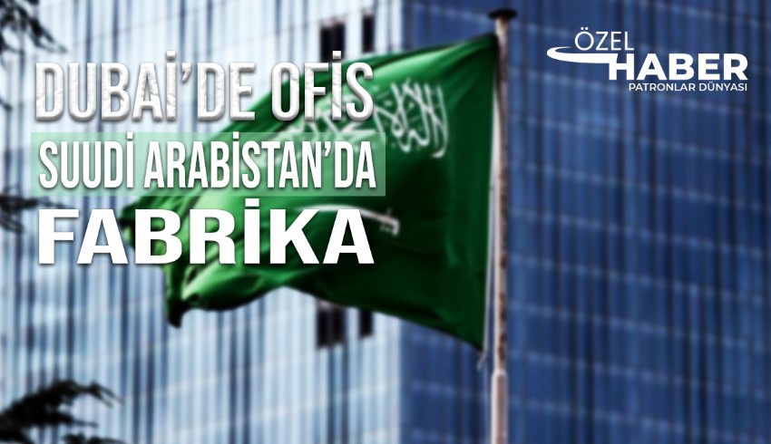 Dubai'de ofis, Suudi Arabistan'da fabrika