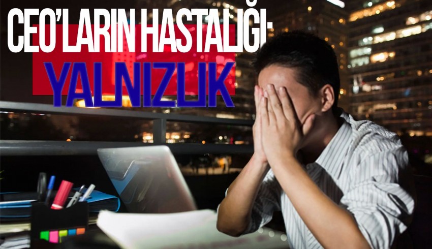 CEO'ların ve liderlerin hastalığı: ''Seçilmiş yalnızlık''