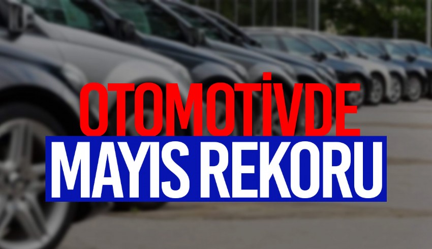 Otomotiv satışları Mayıs ayında da satış rakamlarıyla rekor kırdı