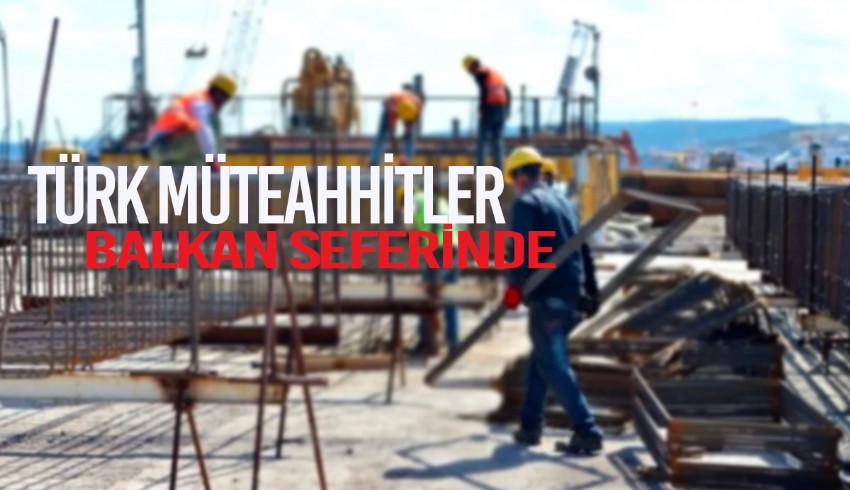 Türk müteahhitler Balkan seferinde