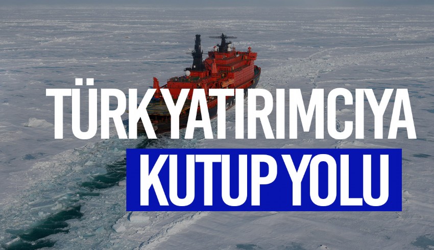 Türk yatırımcıya Kuzey Kutbu yolu gözüktü