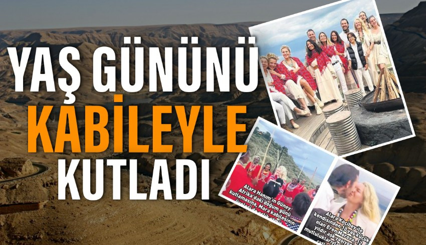 Alara Koçibey, önceki hafta 53. doğum gününü kutlamak için Afrika'ya gitti...