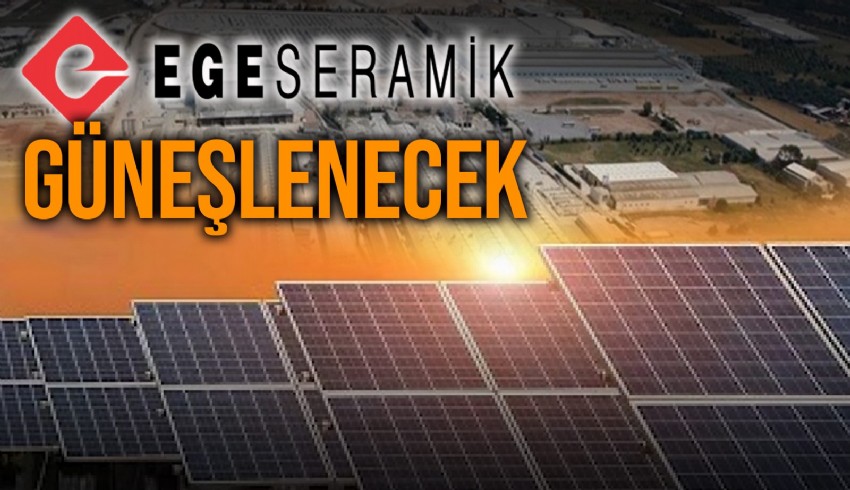 Ege Seramik, İzmir’deki fabrikasının çatısına güneş enerji santrali kuracak, üretim bandını modernize edecek