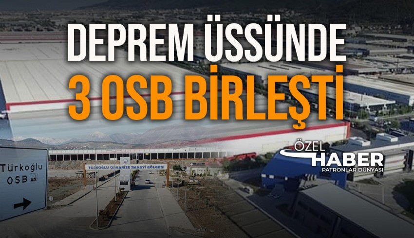 Kahramanmaraş'ta üç OSB birleşti. Hedef depremin izlerini silmek ve bölgenin kalkınmasını sağlamak.