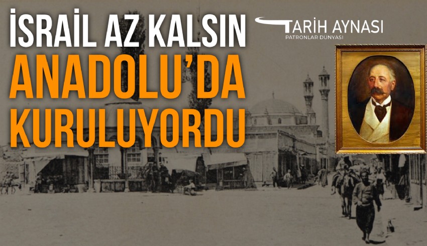İsrail'in kurulmasını finanse edenlerden Yahudi banker ve Rumeli demiryollarının müteahhiti Baron Hirsch Filistin'den önce Anadolu'da toprak almak için uğraşmıştı
