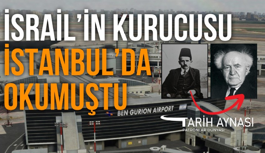 İsrail’in ilk başbakanı olan ve Tel-Aviv’deki en büyük havalimanına adını veren Ben Gurion, İstanbul’da Darülfünun’da okumuştu