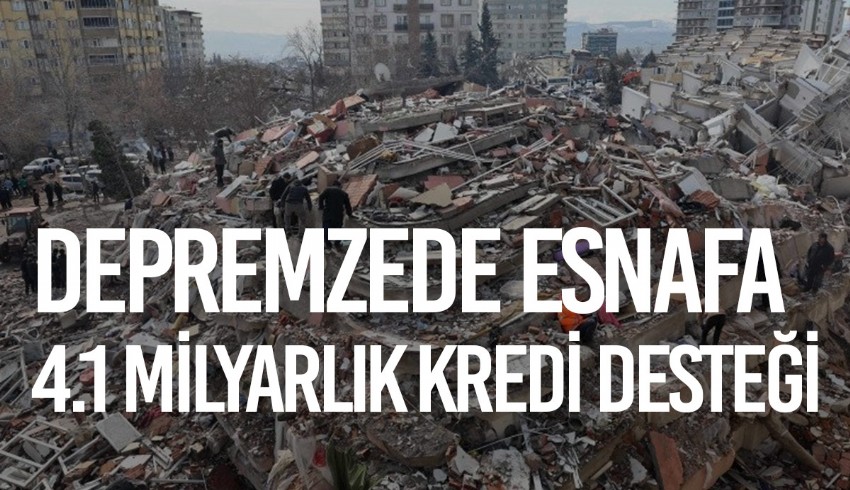 Kahramanmaraş depremleri esnafları da vurdu... 16 bin esnafa 4.1 milyar liralık kredi kullandırıldı