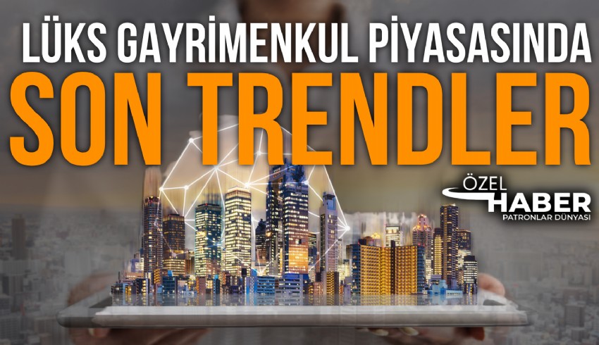 Lüks gayrimenkul trendi büyümeye devam ediyor
