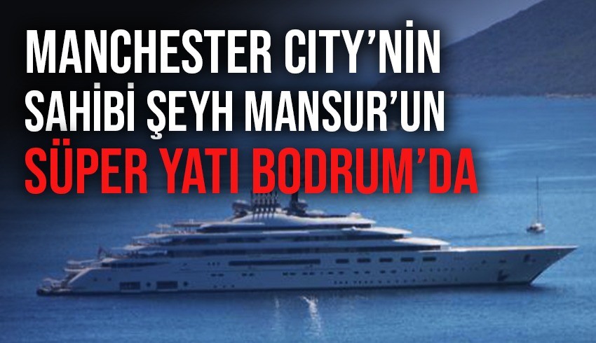 Manchester City'nin sahibi Şeyh Mansur'ın süper yatı Bodrum'da