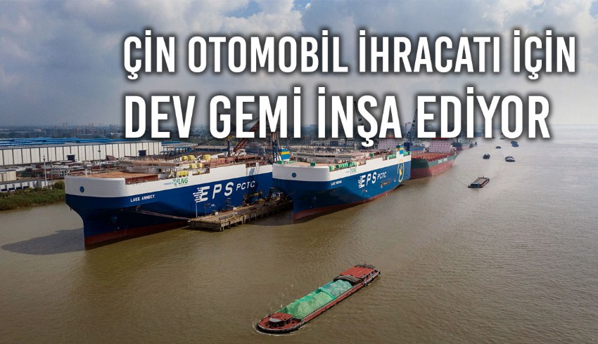 Otomobil üretiminde gaza basan Çin, gelen talepler karşısında otomobil ihracatı için dev gemi inşa ediyor