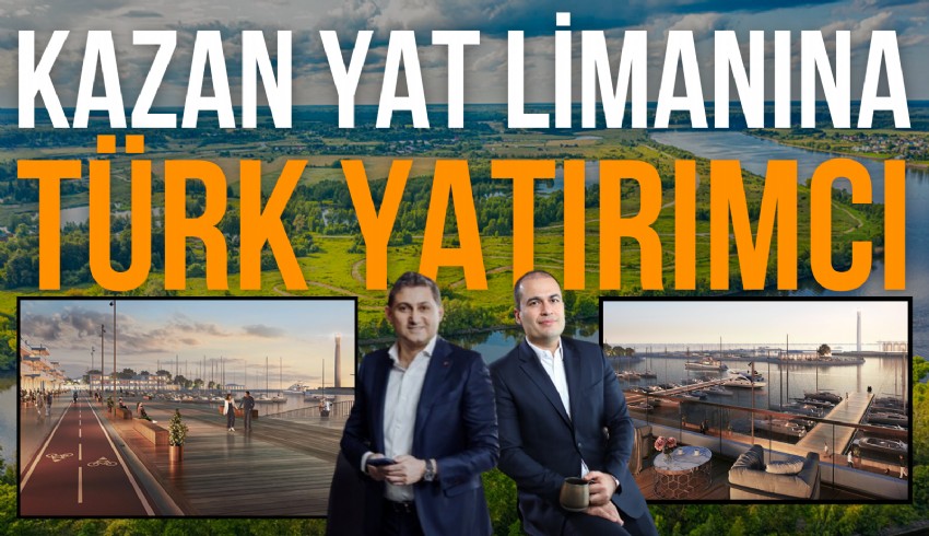 Rusya'da inşa edilecek Kazan Marina yat limanı yatırımcıları arasında Türk iş insanları Güven Dündar ve Murat Vural da var