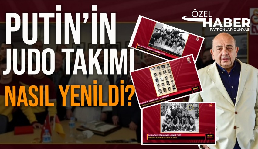Yüce Otomotiv'in Yönetim Kurulu Başkanı Ahmet Yüce, Galatasaray'da judo branşı yöneticiliği yaptığı dönemde Putin'in takımını nasıl yendi ?